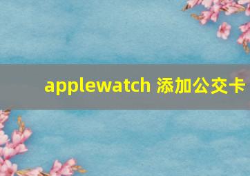 applewatch 添加公交卡